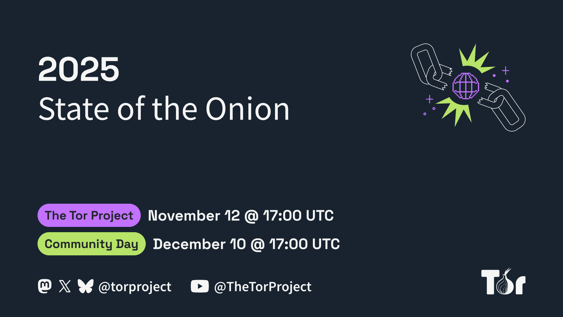 Year-end-campaign key visual of chains breaking on a dark background superimposed with the text announcing State of the Onion 2025, the Tor Project day: November 12 at 17:00 UTC, Tor Community Day: December 10 at 17:00 UTC